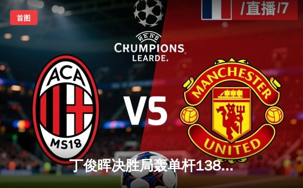 丁俊晖决胜局轰单杆138分绝杀罗伯逊，独牙杯斯诺克大师赛上演史诗级逆转