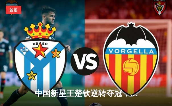 中国新星王楚钦逆转夺冠，WTT新加坡大满贯男单决赛上演惊魂五局