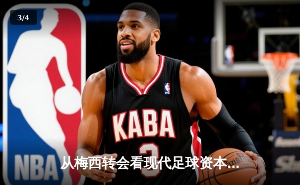 从梅西转会看现代足球资本运作：体育产业背后的经济逻辑与竞技博弈 - 3