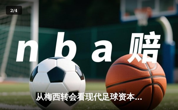 从梅西转会看现代足球资本运作：体育产业背后的经济逻辑与竞技博弈 - 2